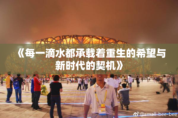 《每一滴水都承载着重生的希望与新时代的契机》