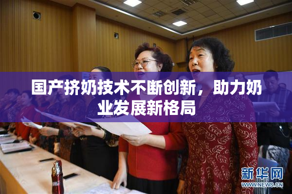 国产挤奶技术不断创新，助力奶业发展新格局