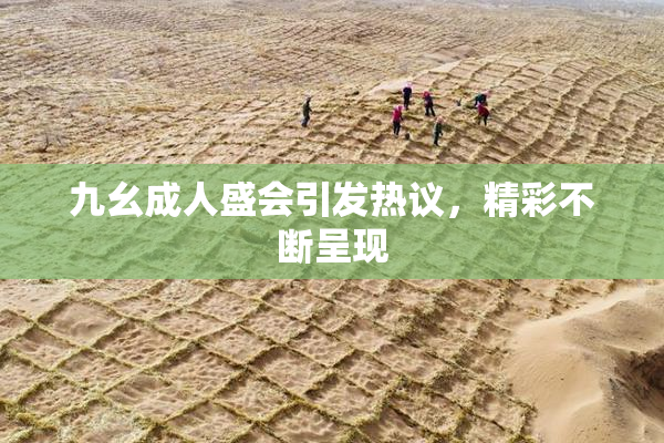 九幺成人盛会引发热议，精彩不断呈现