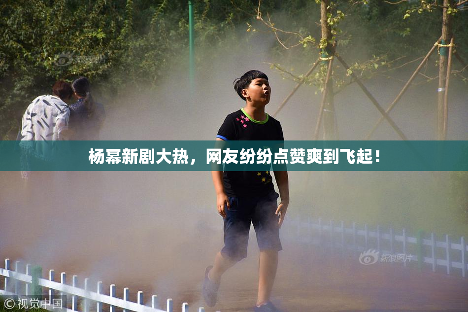 杨幂新剧大热，网友纷纷点赞爽到飞起！
