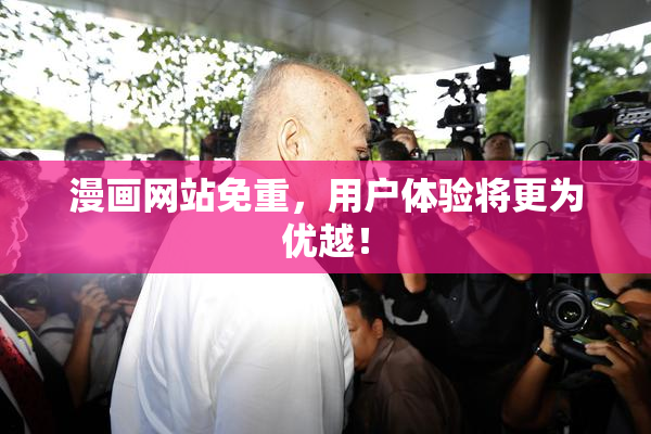 漫画网站免重，用户体验将更为优越！