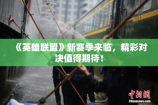 《英雄联盟》新赛季来临，精彩对决值得期待！