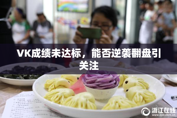 VK成绩未达标，能否逆袭翻盘引关注