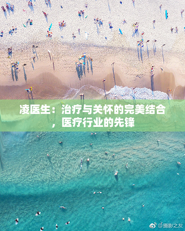 凌医生：治疗与关怀的完美结合，医疗行业的先锋