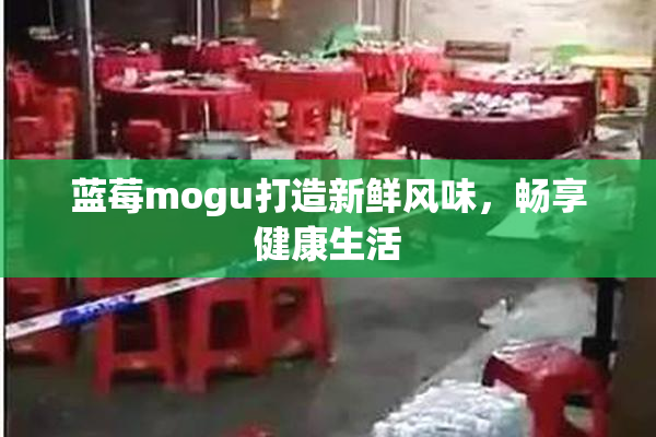 蓝莓mogu打造新鲜风味，畅享健康生活