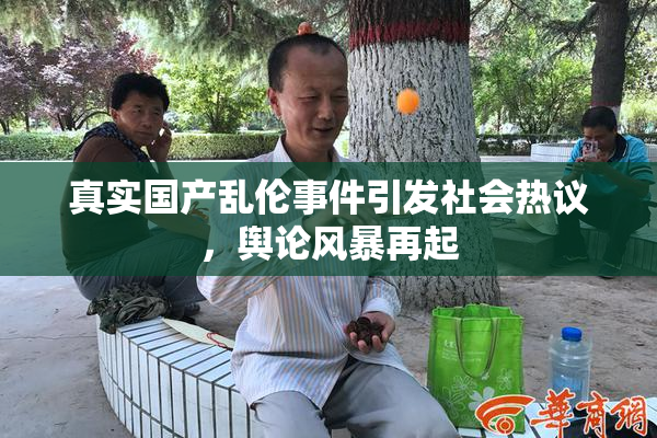 真实国产乱伦事件引发社会热议，舆论风暴再起