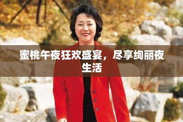 蜜桃午夜狂欢盛宴，尽享绚丽夜生活