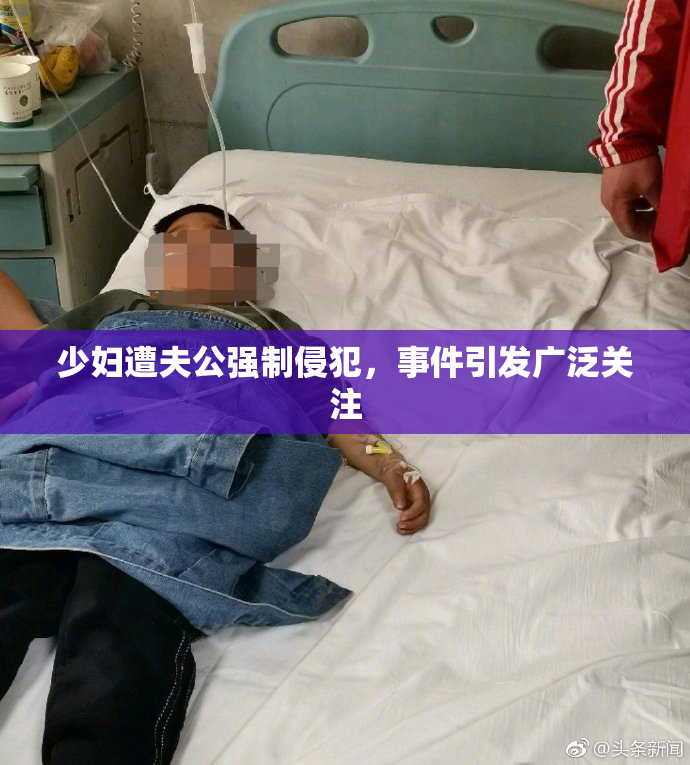 少妇遭夫公强制侵犯，事件引发广泛关注