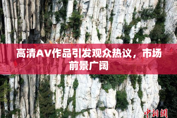 高清AV作品引发观众热议，市场前景广阔