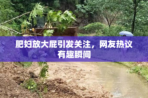 肥妇放大屁引发关注，网友热议有趣瞬间