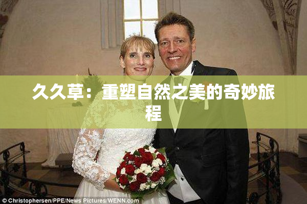 久久草：重塑自然之美的奇妙旅程