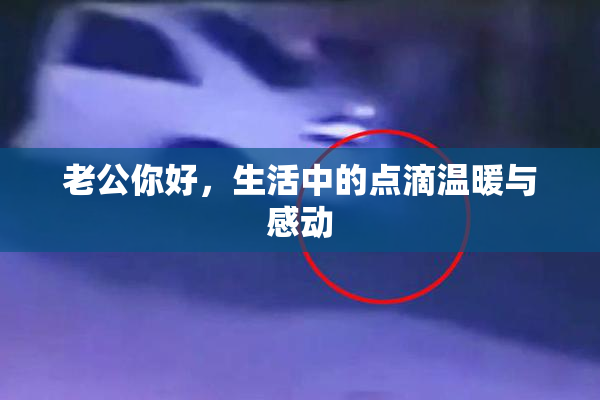 老公你好，生活中的点滴温暖与感动