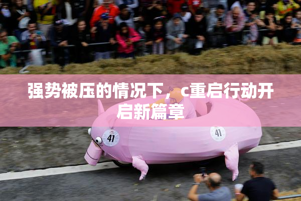 强势被压的情况下，c重启行动开启新篇章