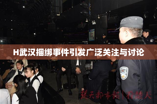 H武汉捆绑事件引发广泛关注与讨论