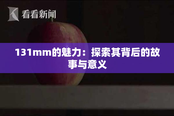 131mm的魅力：探索其背后的故事与意义