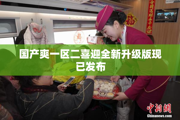 国产爽一区二喜迎全新升级版现已发布
