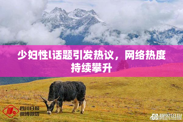 少妇性l话题引发热议，网络热度持续攀升