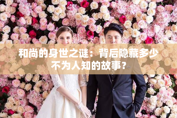 和尚的身世之谜：背后隐藏多少不为人知的故事？
