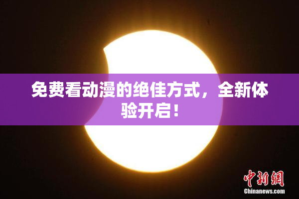 免费看动漫的绝佳方式，全新体验开启！