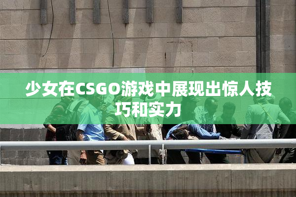 少女在CSGO游戏中展现出惊人技巧和实力