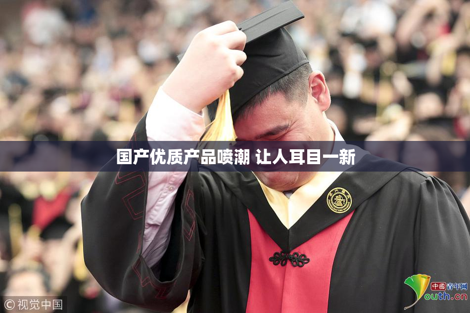 国产优质产品喷潮 让人耳目一新