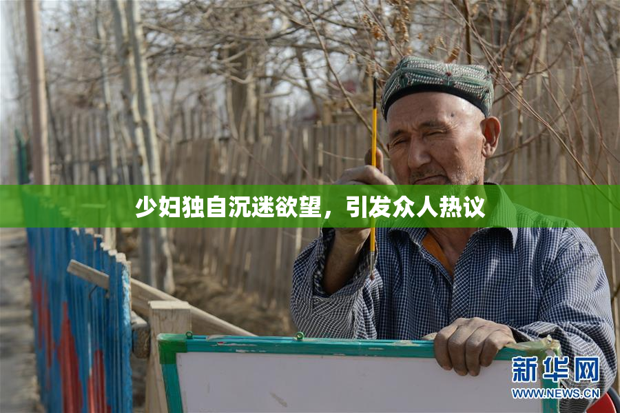 少妇独自沉迷欲望，引发众人热议