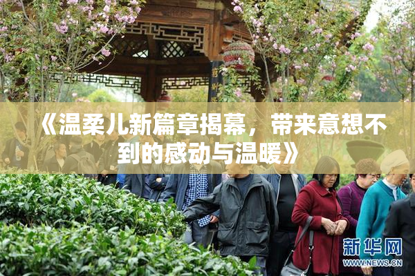 《温柔儿新篇章揭幕，带来意想不到的感动与温暖》