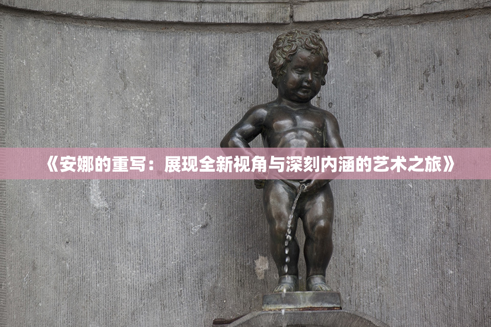 《安娜的重写：展现全新视角与深刻内涵的艺术之旅》