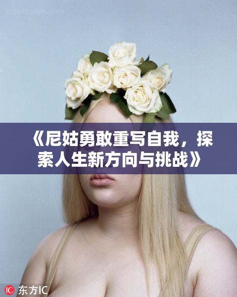 《尼姑勇敢重写自我，探索人生新方向与挑战》