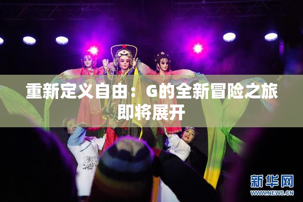 重新定义自由：G的全新冒险之旅即将展开
