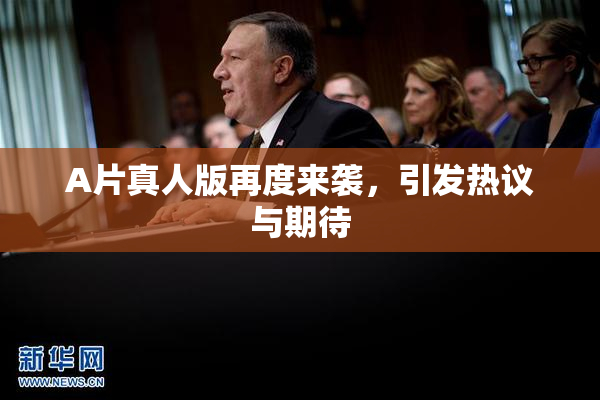 A片真人版再度来袭，引发热议与期待