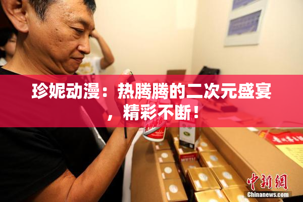 珍妮动漫：热腾腾的二次元盛宴，精彩不断！