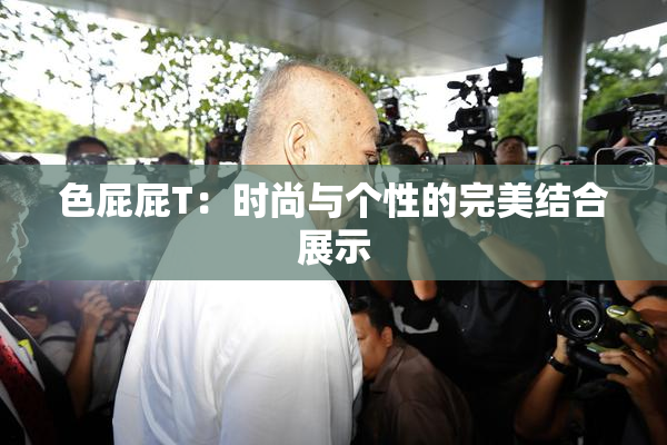 色屁屁T：时尚与个性的完美结合展示
