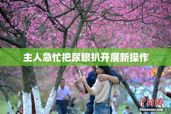 主人急忙把尿眼扒开展新操作