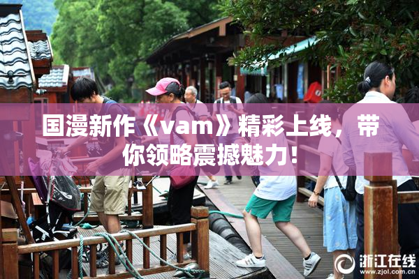 国漫新作《vam》精彩上线，带你领略震撼魅力！