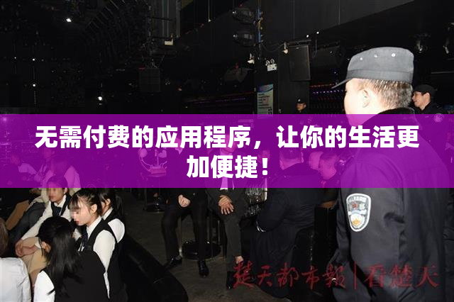 无需付费的应用程序，让你的生活更加便捷！