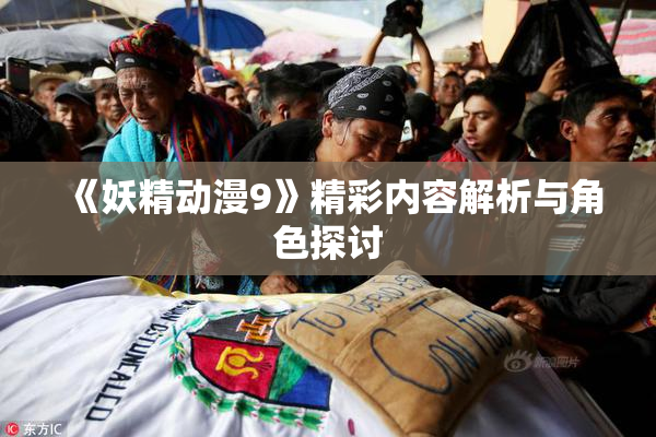 《妖精动漫9》精彩内容解析与角色探讨