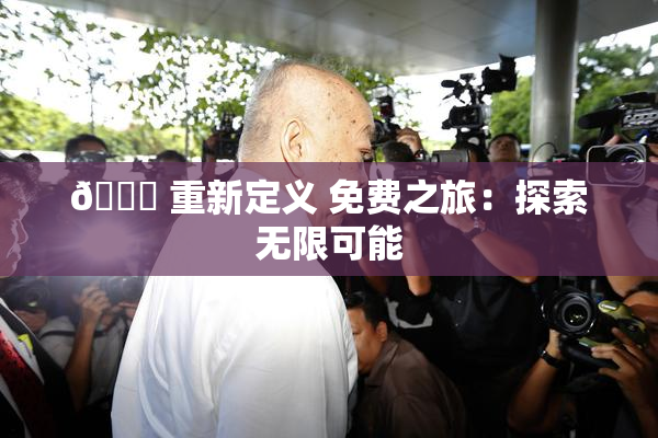 🔞 重新定义 免费之旅：探索无限可能
