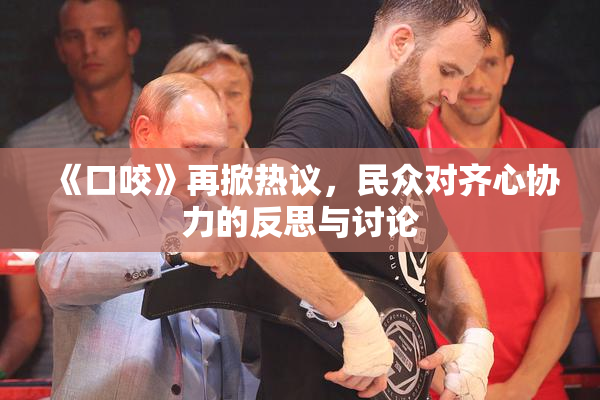《口咬》再掀热议，民众对齐心协力的反思与讨论