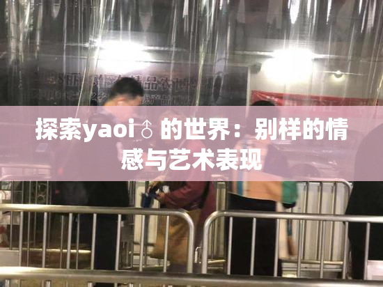 探索yaoi♂的世界：别样的情感与艺术表现
