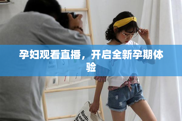 孕妇观看直播，开启全新孕期体验