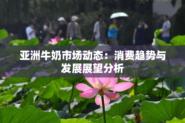 亚洲牛奶市场动态：消费趋势与发展展望分析