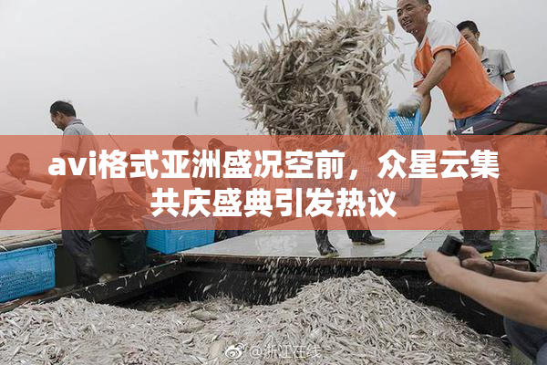 avi格式亚洲盛况空前，众星云集共庆盛典引发热议