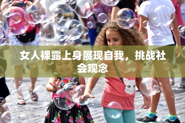 女人裸露上身展现自我，挑战社会观念