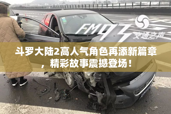 斗罗大陆2高人气角色再添新篇章，精彩故事震撼登场！