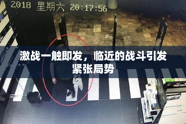 激战一触即发，临近的战斗引发紧张局势