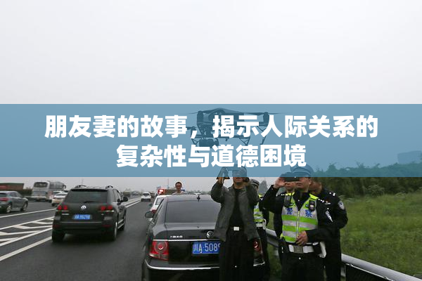 朋友妻的故事，揭示人际关系的复杂性与道德困境