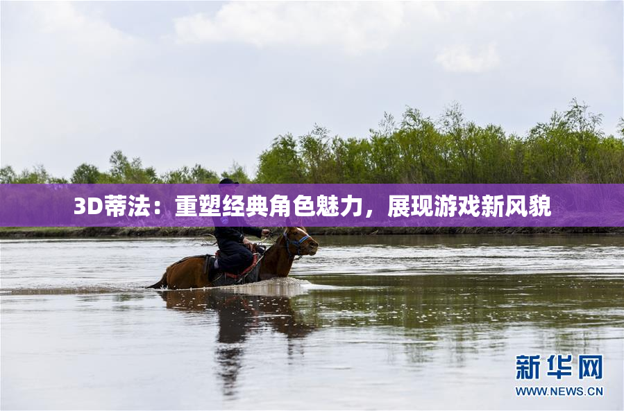 3D蒂法：重塑经典角色魅力，展现游戏新风貌