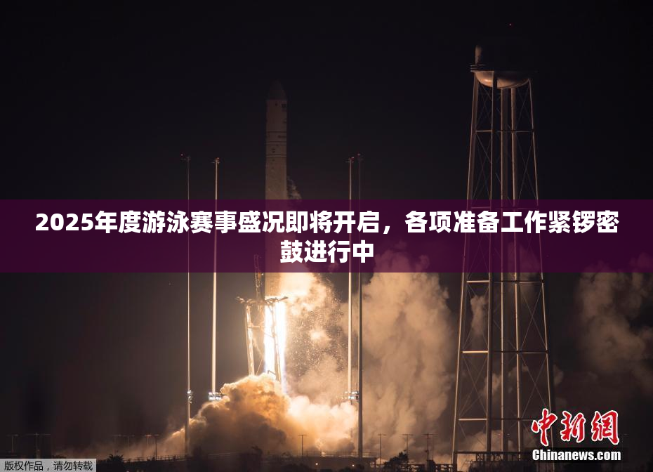 2025年度游泳赛事盛况即将开启，各项准备工作紧锣密鼓进行中