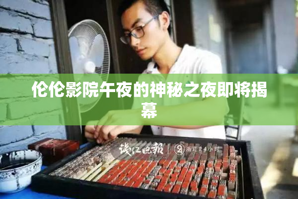 伦伦影院午夜的神秘之夜即将揭幕